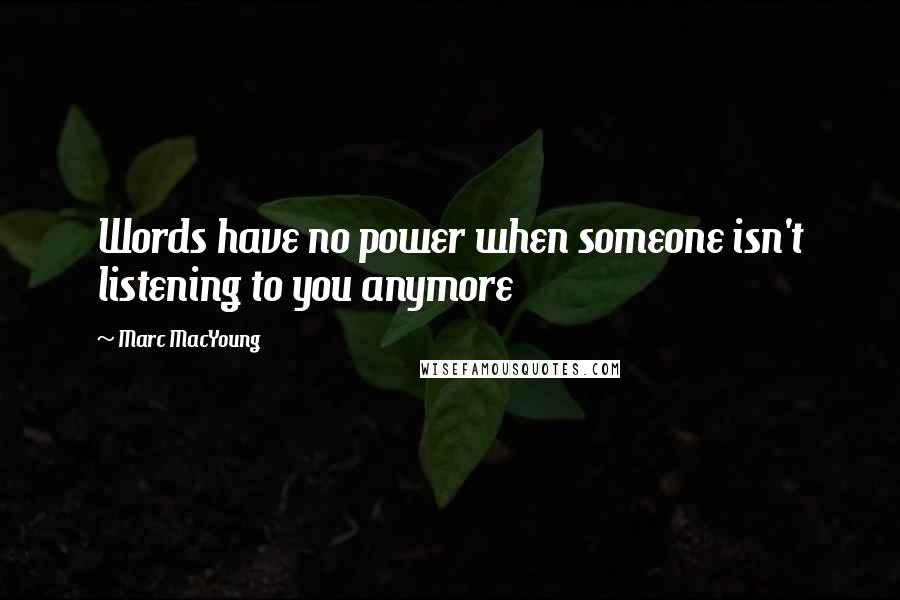 Marc MacYoung quotes: Words have no power when someone isn't listening to you anymore