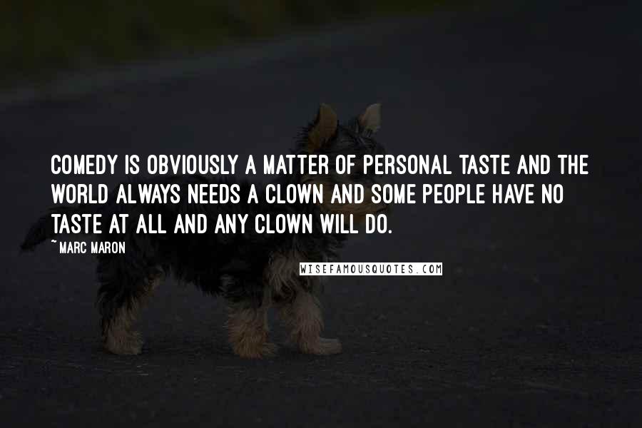 Marc Maron quotes: Comedy is obviously a matter of personal taste and the world always needs a clown and some people have no taste at all and any clown will do.