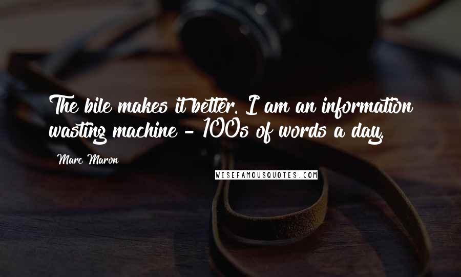 Marc Maron quotes: The bile makes it better. I am an information wasting machine - 100s of words a day.