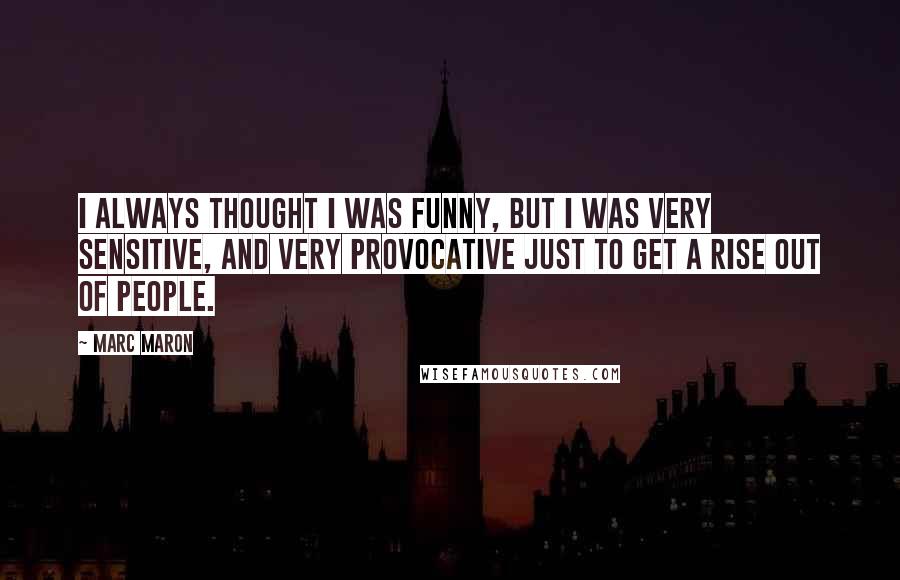 Marc Maron quotes: I always thought I was funny, but I was very sensitive, and very provocative just to get a rise out of people.