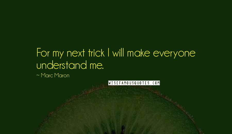 Marc Maron quotes: For my next trick I will make everyone understand me.