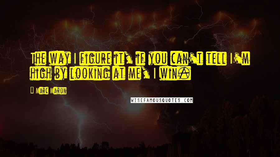 Marc Maron quotes: The way I figure it, if you can't tell I'm high by looking at me, I win.