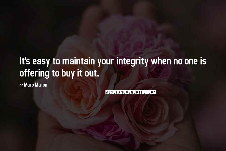 Marc Maron quotes: It's easy to maintain your integrity when no one is offering to buy it out.