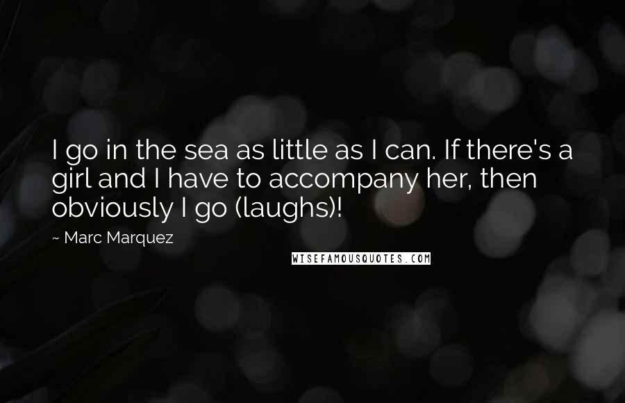 Marc Marquez quotes: I go in the sea as little as I can. If there's a girl and I have to accompany her, then obviously I go (laughs)!