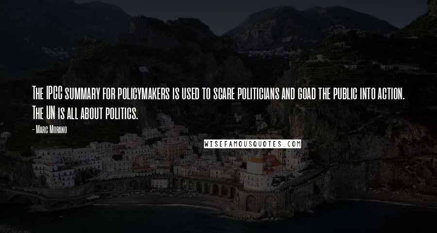 Marc Morano quotes: The IPCC summary for policymakers is used to scare politicians and goad the public into action. The UN is all about politics.