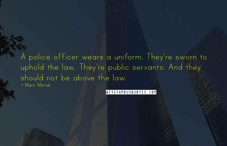 Marc Morial quotes: A police officer wears a uniform. They're sworn to uphold the law. They're public servants. And they should not be above the law.