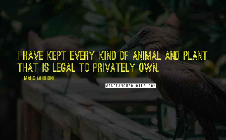 Marc Morrone quotes: I have kept every kind of animal and plant that is legal to privately own.