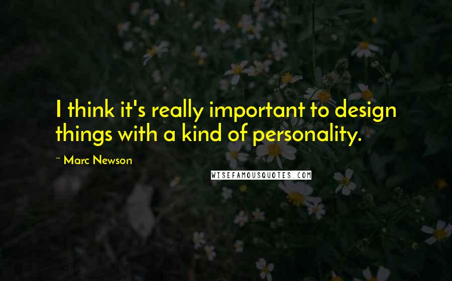 Marc Newson quotes: I think it's really important to design things with a kind of personality.