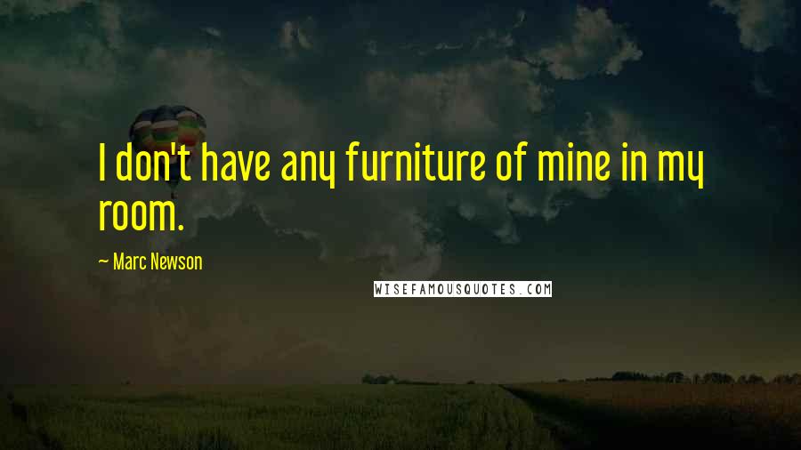 Marc Newson quotes: I don't have any furniture of mine in my room.