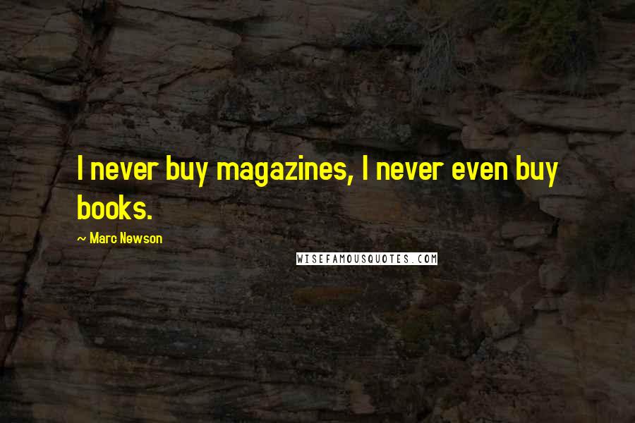 Marc Newson quotes: I never buy magazines, I never even buy books.
