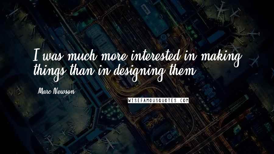 Marc Newson quotes: I was much more interested in making things than in designing them.