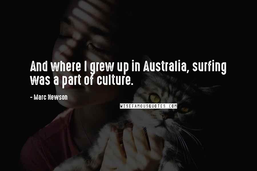 Marc Newson quotes: And where I grew up in Australia, surfing was a part of culture.