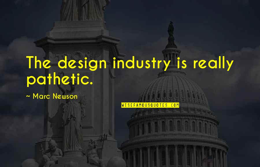 Marc Newson Quotes By Marc Newson: The design industry is really pathetic. Marc Newson Quotes By Marc Newson: The design industry is really pathetic.