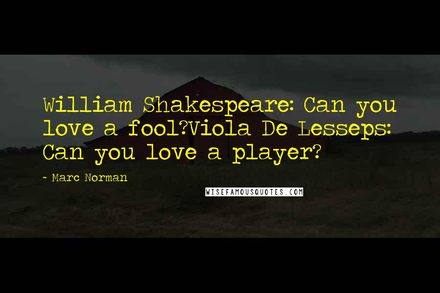 Marc Norman quotes: William Shakespeare: Can you love a fool?Viola De Lesseps: Can you love a player? Marc Norman quotes: William Shakespeare: Can you love a fool?Viola De Lesseps: Can you love a player?