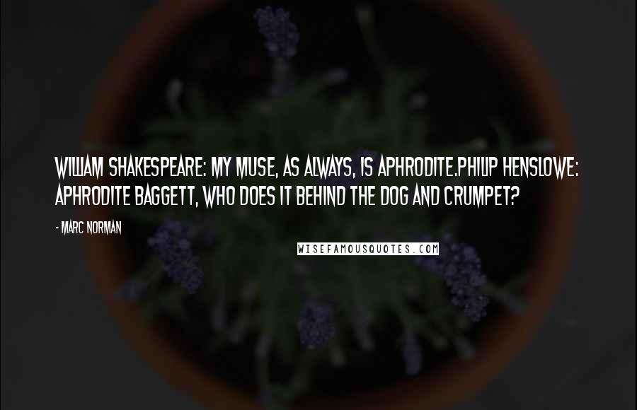 Marc Norman quotes: William Shakespeare: My muse, as always, is Aphrodite.Philip Henslowe: Aphrodite Baggett, who does it behind the Dog and Crumpet? Marc Norman quotes: William Shakespeare: My muse, as always, is Aphrodite.Philip Henslowe: Aphrodite Baggett, who does it behind the Dog and Crumpet?