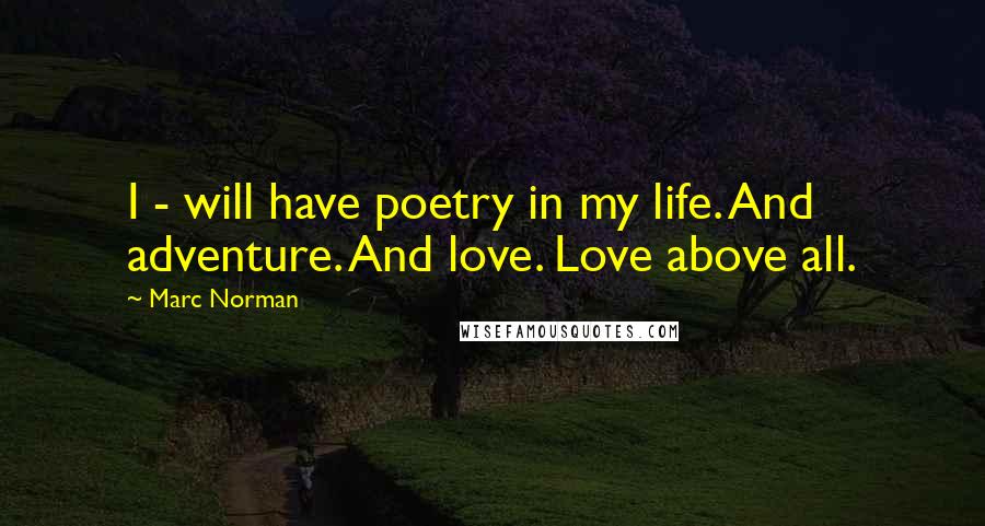 Marc Norman quotes: I - will have poetry in my life. And adventure. And love. Love above all.