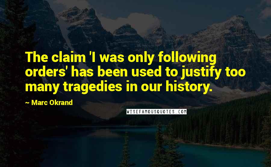 Marc Okrand quotes: The claim 'I was only following orders' has been used to justify too many tragedies in our history.