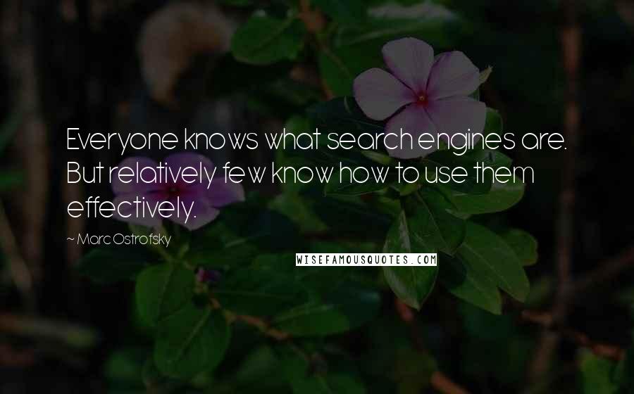 Marc Ostrofsky quotes: Everyone knows what search engines are. But relatively few know how to use them effectively. Marc Ostrofsky quotes: Everyone knows what search engines are. But relatively few know how to use them effectively.
