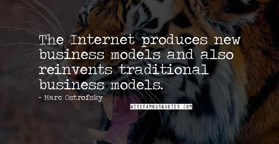 Marc Ostrofsky quotes: The Internet produces new business models and also reinvents traditional business models. Marc Ostrofsky quotes: The Internet produces new business models and also reinvents traditional business models.