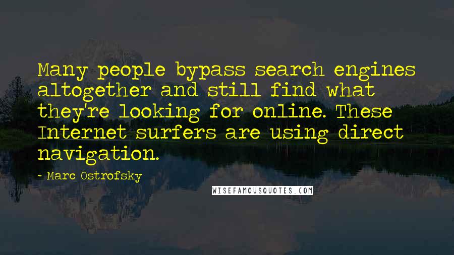Marc Ostrofsky quotes: Many people bypass search engines altogether and still find what they're looking for online. These Internet surfers are using direct navigation.