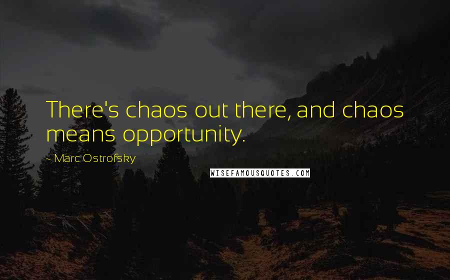 Marc Ostrofsky quotes: There's chaos out there, and chaos means opportunity.