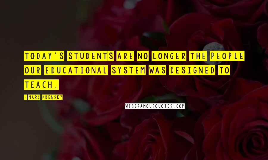 Marc Prensky quotes: Today's students are no longer the people our educational system was designed to teach. Marc Prensky quotes: Today's students are no longer the people our educational system was designed to teach.