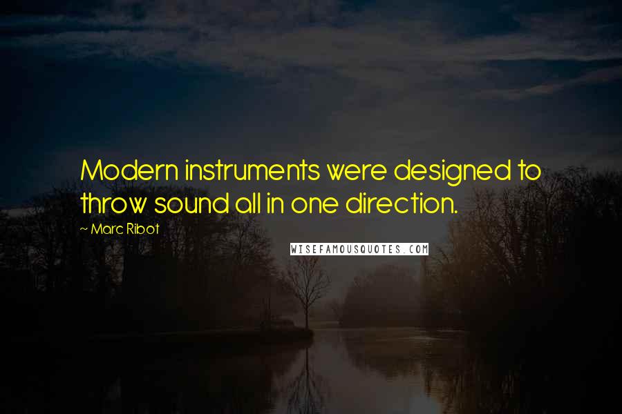Marc Ribot quotes: Modern instruments were designed to throw sound all in one direction.