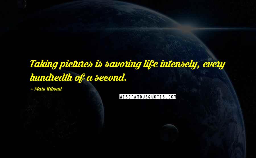 Marc Riboud quotes: Taking pictures is savoring life intensely, every hundredth of a second.