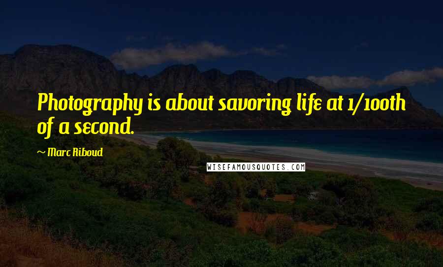 Marc Riboud quotes: Photography is about savoring life at 1/100th of a second.