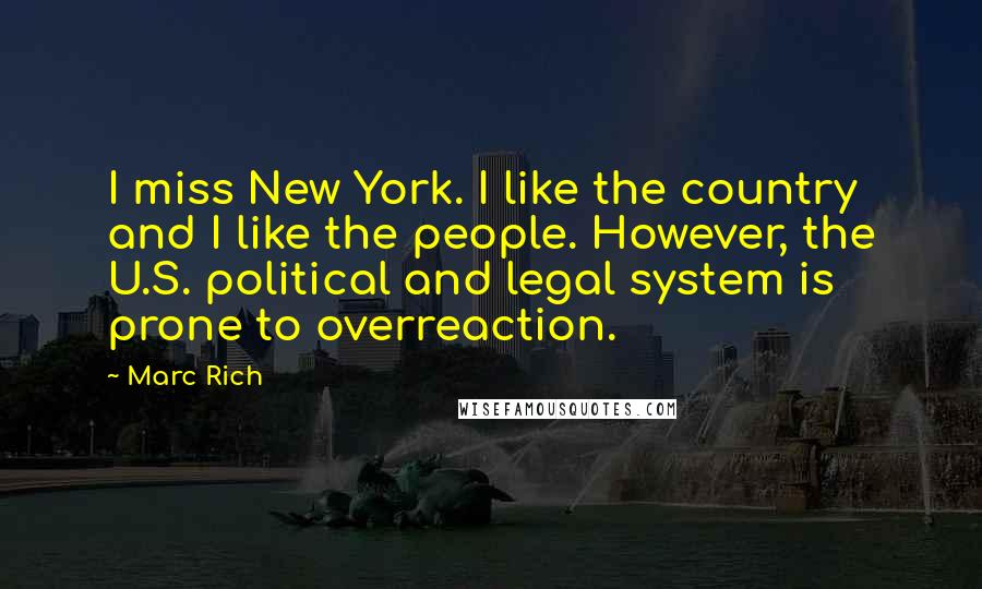 Marc Rich quotes: I miss New York. I like the country and I like the people. However, the U.S. political and legal system is prone to overreaction. Marc Rich quotes: I miss New York. I like the country and I like the people. However, the U.S. political and legal system is prone to overreaction.