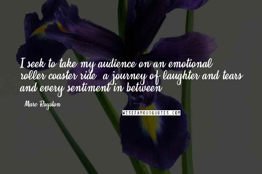Marc Royston quotes: I seek to take my audience on an emotional roller-coaster ride, a journey of laughter and tears and every sentiment in between.