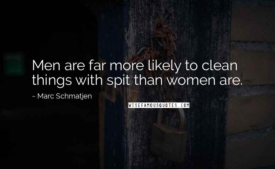 Marc Schmatjen quotes: Men are far more likely to clean things with spit than women are.