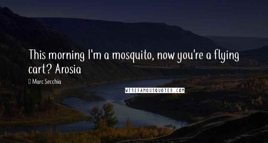 Marc Secchia quotes: This morning I'm a mosquito, now you're a flying cart? Arosia