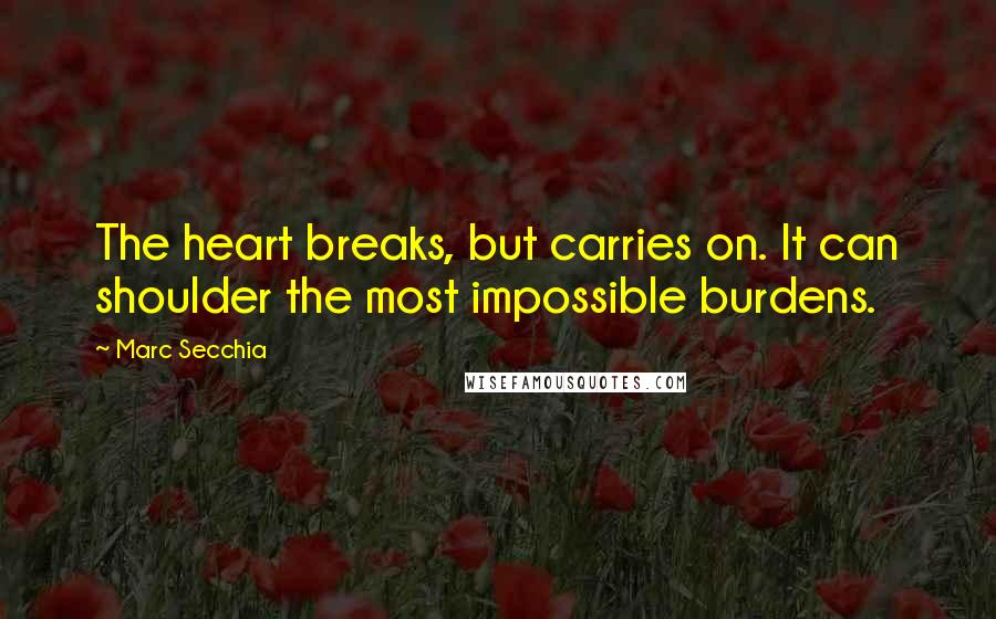 Marc Secchia quotes: The heart breaks, but carries on. It can shoulder the most impossible burdens.