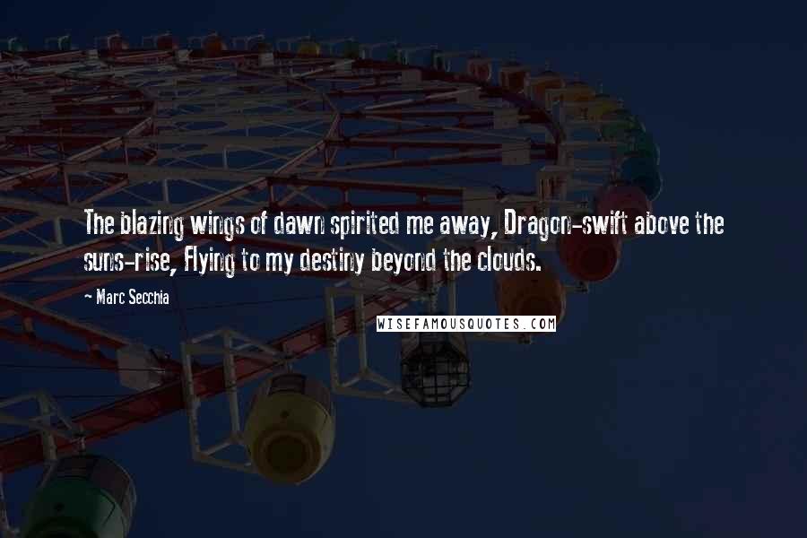 Marc Secchia quotes: The blazing wings of dawn spirited me away, Dragon-swift above the suns-rise, Flying to my destiny beyond the clouds.