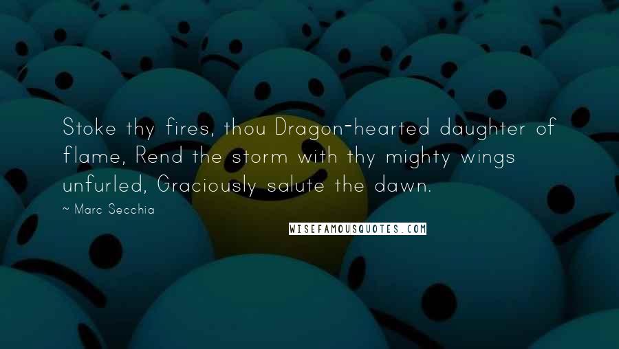 Marc Secchia quotes: Stoke thy fires, thou Dragon-hearted daughter of flame, Rend the storm with thy mighty wings unfurled, Graciously salute the dawn.