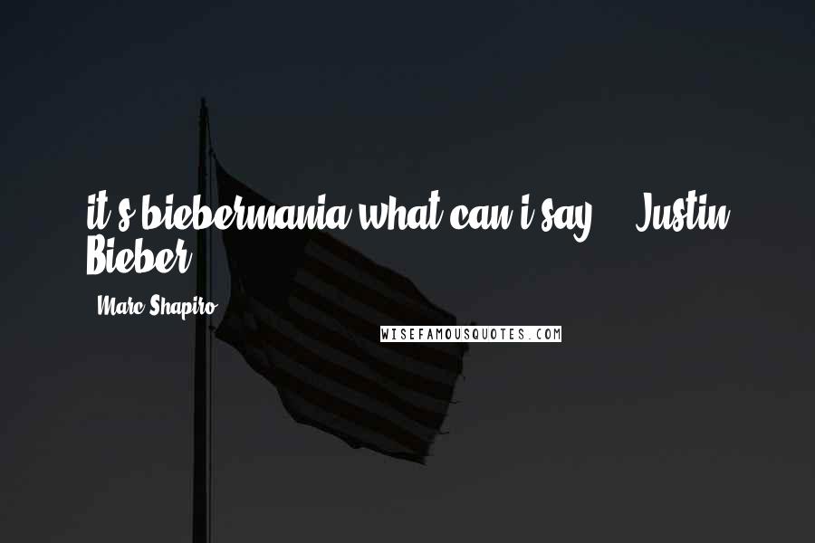 Marc Shapiro quotes: it's biebermania what can i say?(:~Justin Bieber