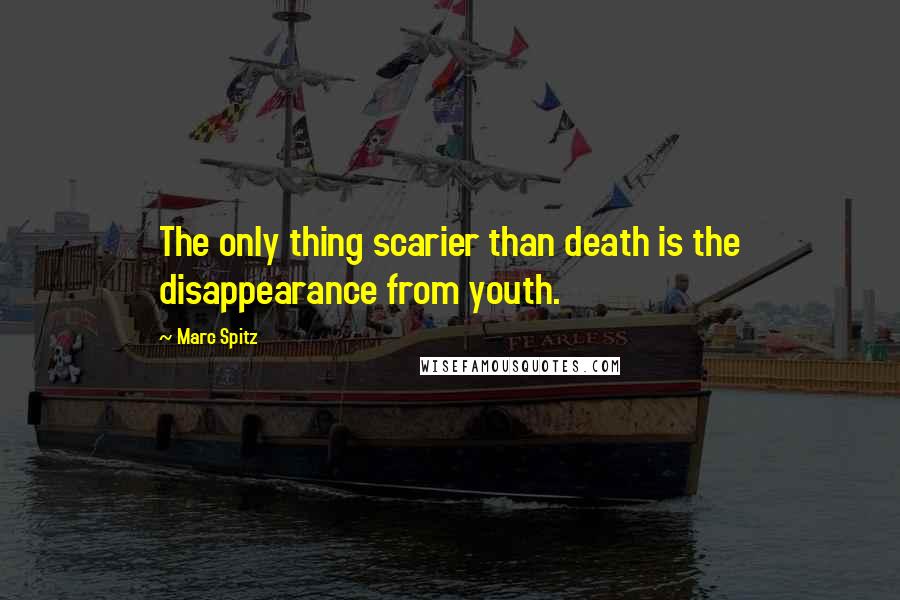 Marc Spitz quotes: The only thing scarier than death is the disappearance from youth.