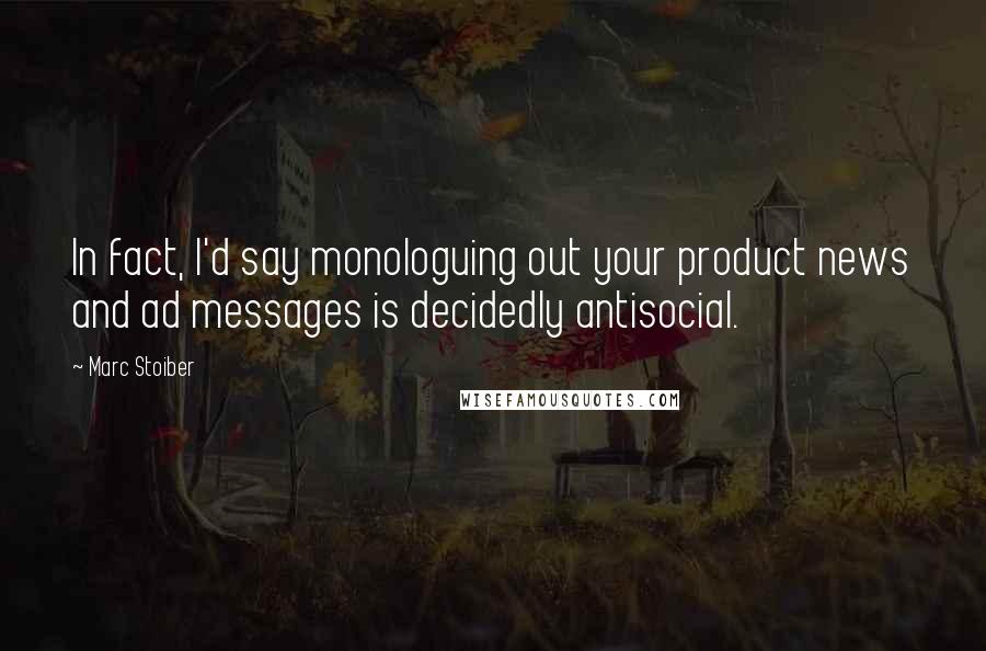 Marc Stoiber quotes: In fact, I'd say monologuing out your product news and ad messages is decidedly antisocial.