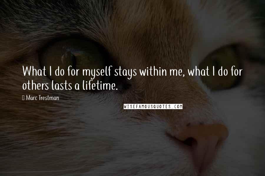 Marc Trestman quotes: What I do for myself stays within me, what I do for others lasts a lifetime.