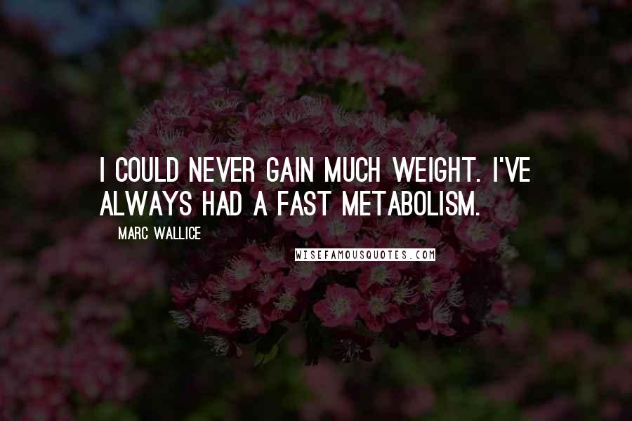 Marc Wallice quotes: I could never gain much weight. I've always had a fast metabolism.