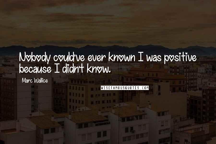 Marc Wallice quotes: Nobody could've ever known I was positive because I didn't know.