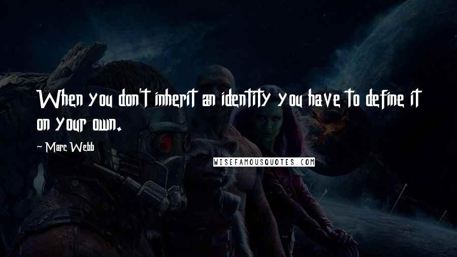 Marc Webb quotes: When you don't inherit an identity you have to define it on your own.