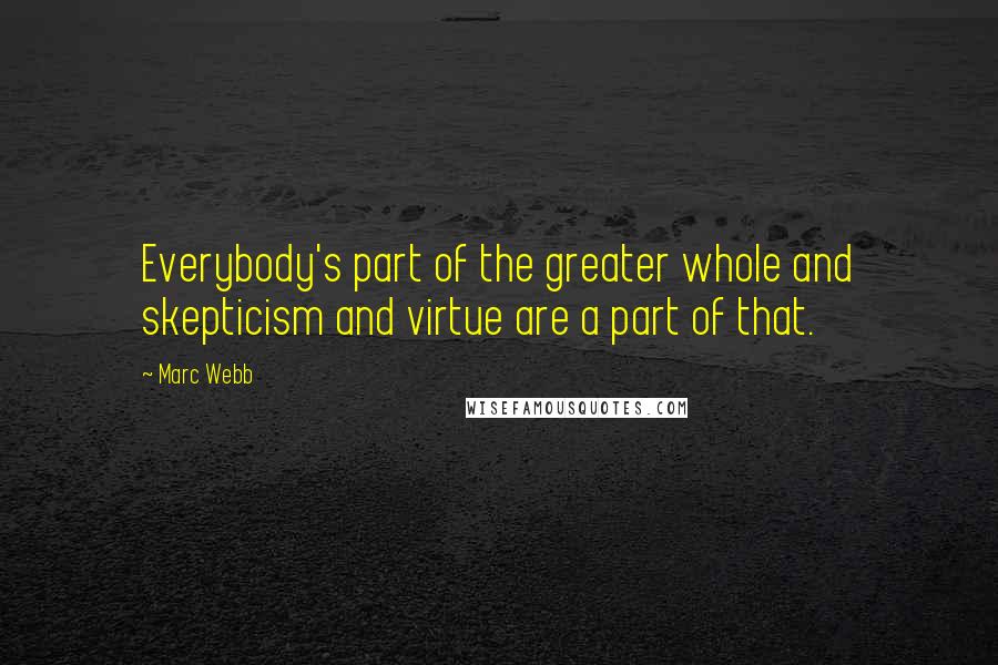 Marc Webb quotes: Everybody's part of the greater whole and skepticism and virtue are a part of that.