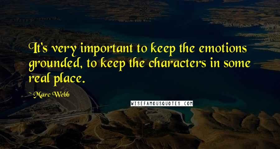 Marc Webb quotes: It's very important to keep the emotions grounded, to keep the characters in some real place.