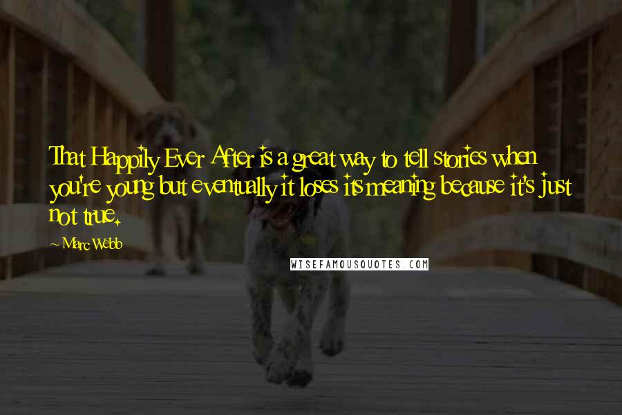 Marc Webb quotes: That Happily Ever After is a great way to tell stories when you're young but eventually it loses its meaning because it's just not true. Marc Webb quotes: That Happily Ever After is a great way to tell stories when you're young but eventually it loses its meaning because it's just not true.