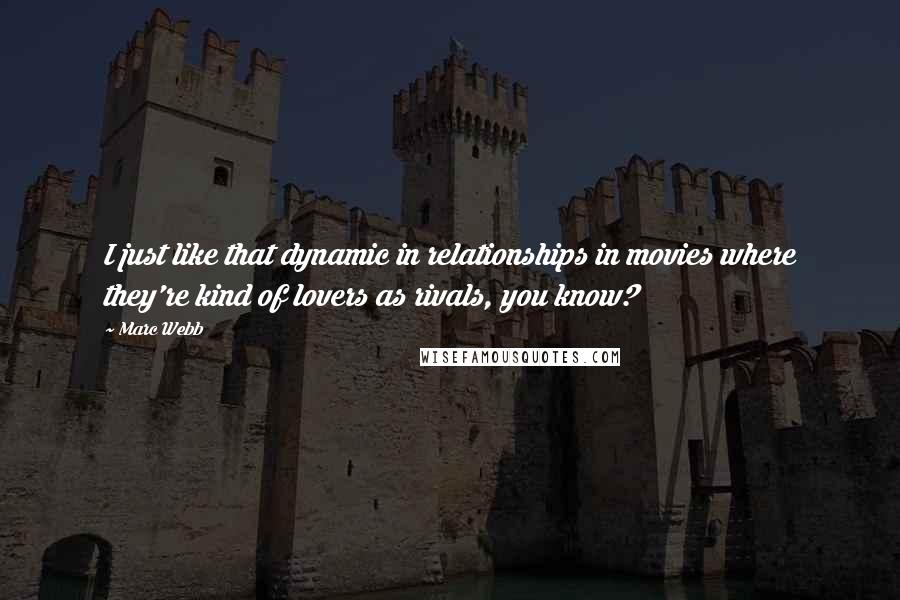 Marc Webb quotes: I just like that dynamic in relationships in movies where they're kind of lovers as rivals, you know? Marc Webb quotes: I just like that dynamic in relationships in movies where they're kind of lovers as rivals, you know?