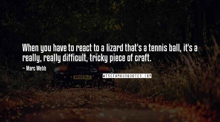 Marc Webb quotes: When you have to react to a lizard that's a tennis ball, it's a really, really difficult, tricky piece of craft. Marc Webb quotes: When you have to react to a lizard that's a tennis ball, it's a really, really difficult, tricky piece of craft.