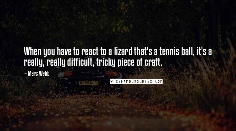 Marc Webb quotes: When you have to react to a lizard that's a tennis ball, it's a really, really difficult, tricky piece of craft.