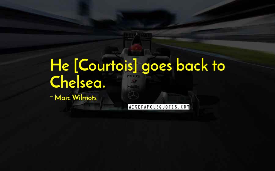 Marc Wilmots quotes: He [Courtois] goes back to Chelsea.